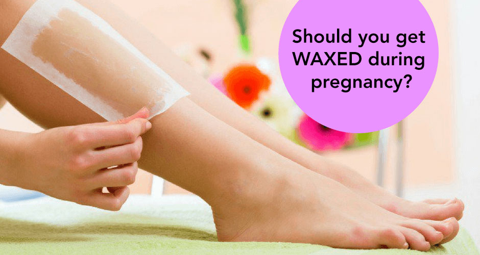 Is It Safe To Get Waxed During Pregnancy?